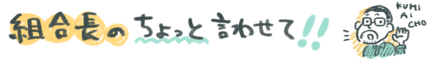 組合長のちょっと言わせて！！